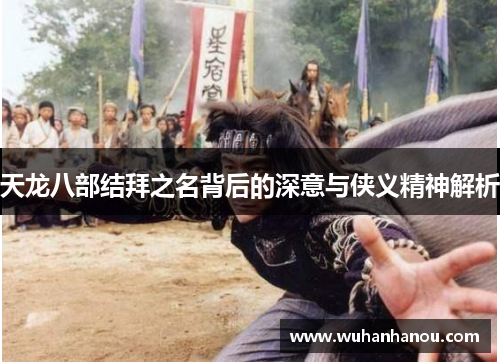 天龙八部结拜之名背后的深意与侠义精神解析
